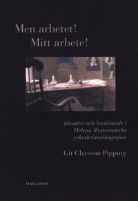 bokomslag Men arbetet! Mitt arbete! : identitet och berättande i Helena Westermarcks yrkeskvinnobiografier