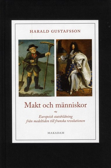 Harald Gustafsson - Makt och människor : europeisk statsbildning från medeltiden till franska revolutionen, Inbunden