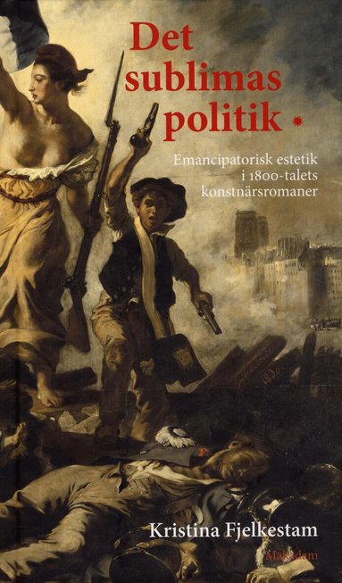 Kristina Fjelkestam - Det sublimas politik : emancipatorisk estetik i 1800-talets konstnärsromaner, Inbunden