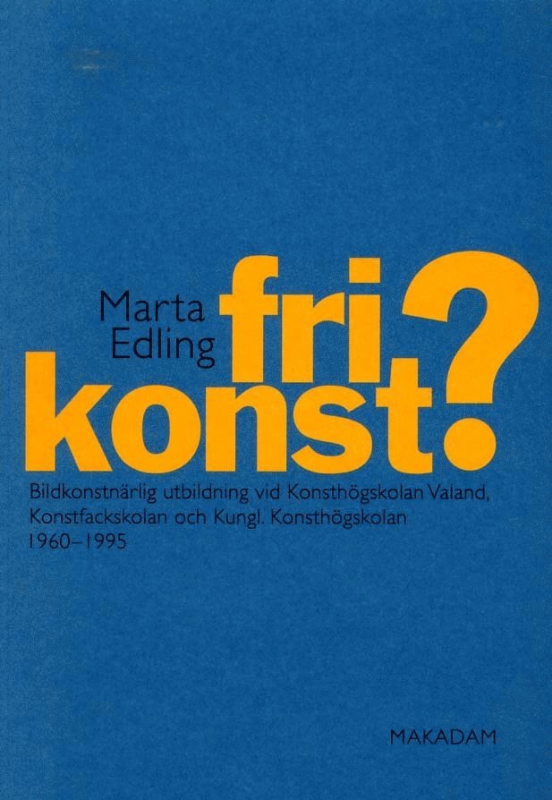 Marta Edling - Fri konst? : bildkonstnärlig utbildning vid Konsthögskolan Valand, Konstfackskolan och Kungl. Konsthögskolan 1960-1995, Häftad