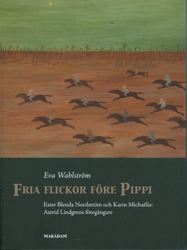 Eva Wahlström - Fria flickor före Pippi : Ester Blenda Nordström och Karin Michaëlis : Astrid Lindgrens föregångare, Häftad