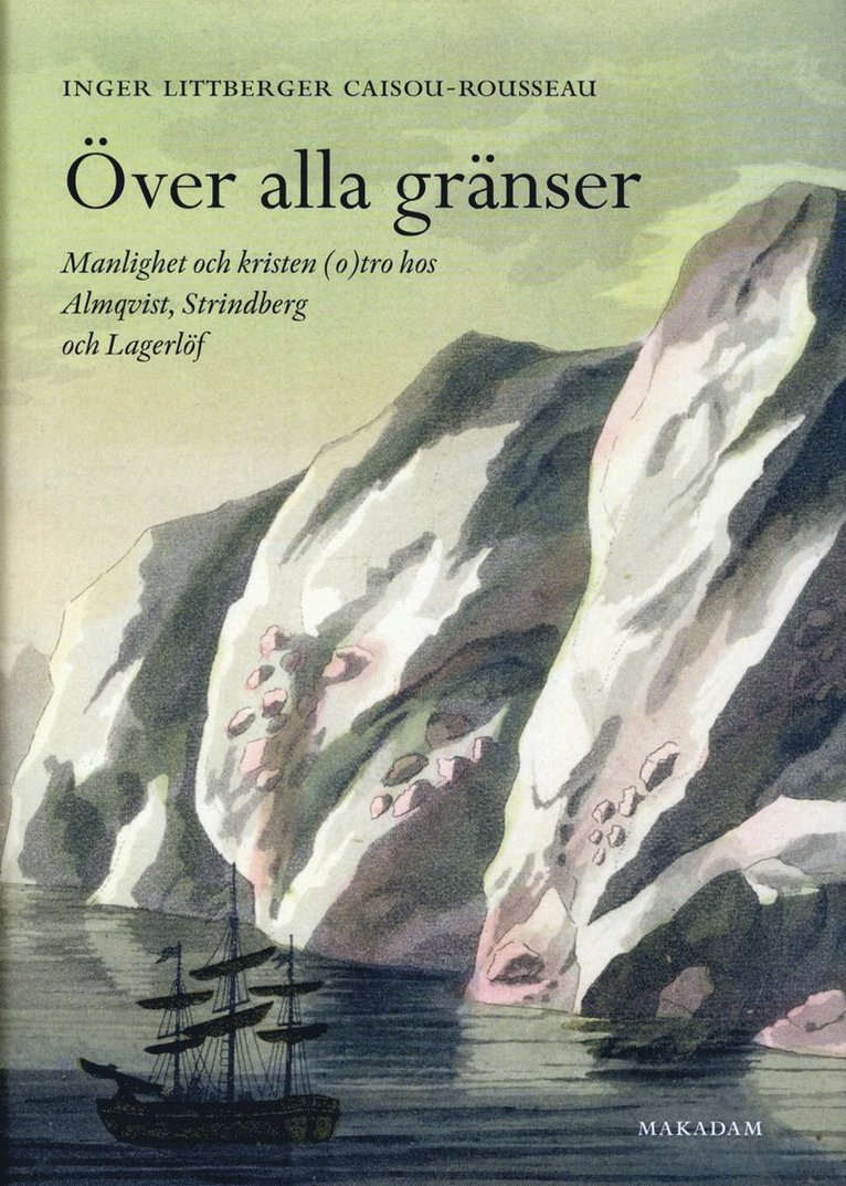 Inger Littberger Caisou-Rousseau - Över alla gränser : manlighet och kristen (o)tro hos Almqvist, Strindberg och Lagerlöf, Inbunden