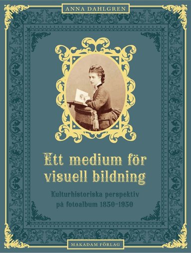 Anna Dahlgren - Ett medium för visuell bildning : Kulturhistoriska perspektiv på fotoalbum, Inbunden
