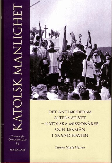 Yvonne Maria Werner - Katolsk manlighet : det antimoderna alternativet - katolska missionärer och lekmän i Skandinavien, Inbunden