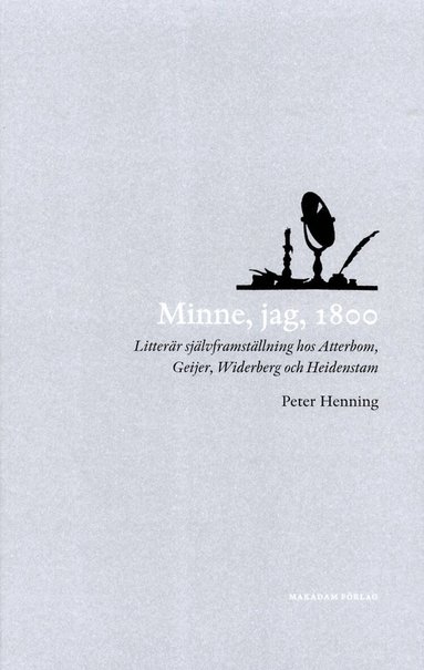 Peter Henning - Minne, jag, 1800 : Litterär självframställning hos Atterbom, Geijer, Widerb, Häftad
