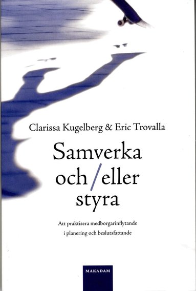 Clarissa Kugelberg, Eric Trovalla - Samverka och/eller styra : Att praktisera medborgarinflytande i planering o, Häftad