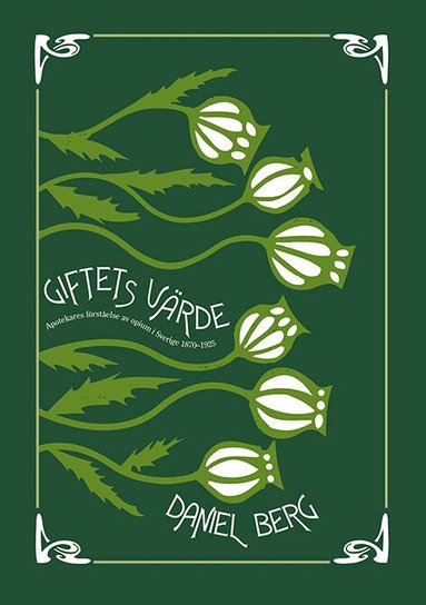 Daniel Berg - Giftets värde : Apotekares förståelse av opium i Sverige 1870-1925, Häftad