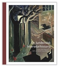 bokomslag En lundensisk litteraturhistoria : Lunds universitet som litterärt kraftfält