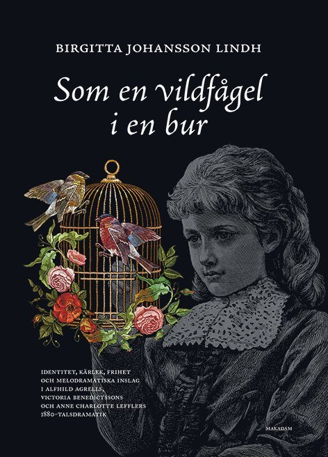 Som en vildfågel i en bur : identitet, kärlek, frihet och melodramatiska inslag i Alfhild Agrells, Victoria Benedictssons och Anne Charlotte Lefflers 1880-talsdramatik 1