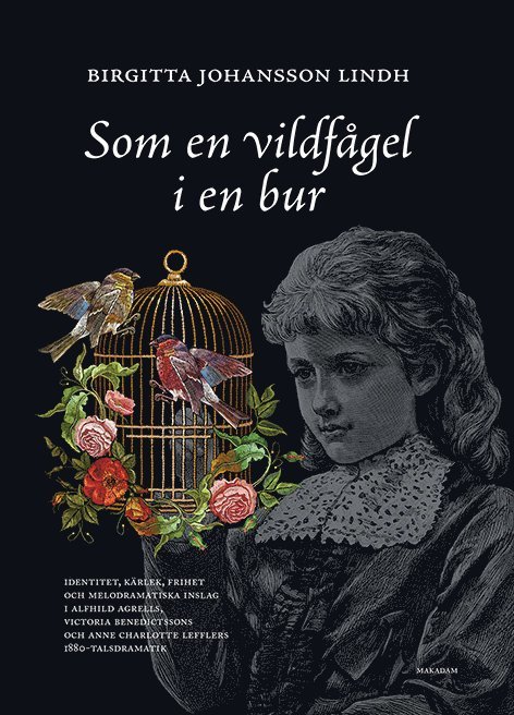 Birgitta Johansson Lindh - Som en vildfågel i en bur : identitet, kärlek, frihet och melodramatiska inslag i Alfhild Agrells, Victoria Benedictssons och Anne Charlotte Lefflers 1880-talsdramatik, Inbunden