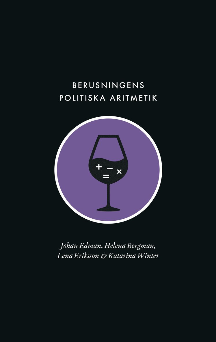 Johan Edman, Helena Bergman, Lena Eriksson, Katarina Winter - Berusningens politiska aritmetik : utredning, kvantifiering och avpolitisering inom den svenska berusningspolitiken under rekordåren, Häftad