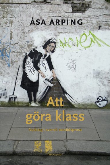 Åsa Arping - Att göra klass : nedslag i svensk samtidsprosa, Häftad