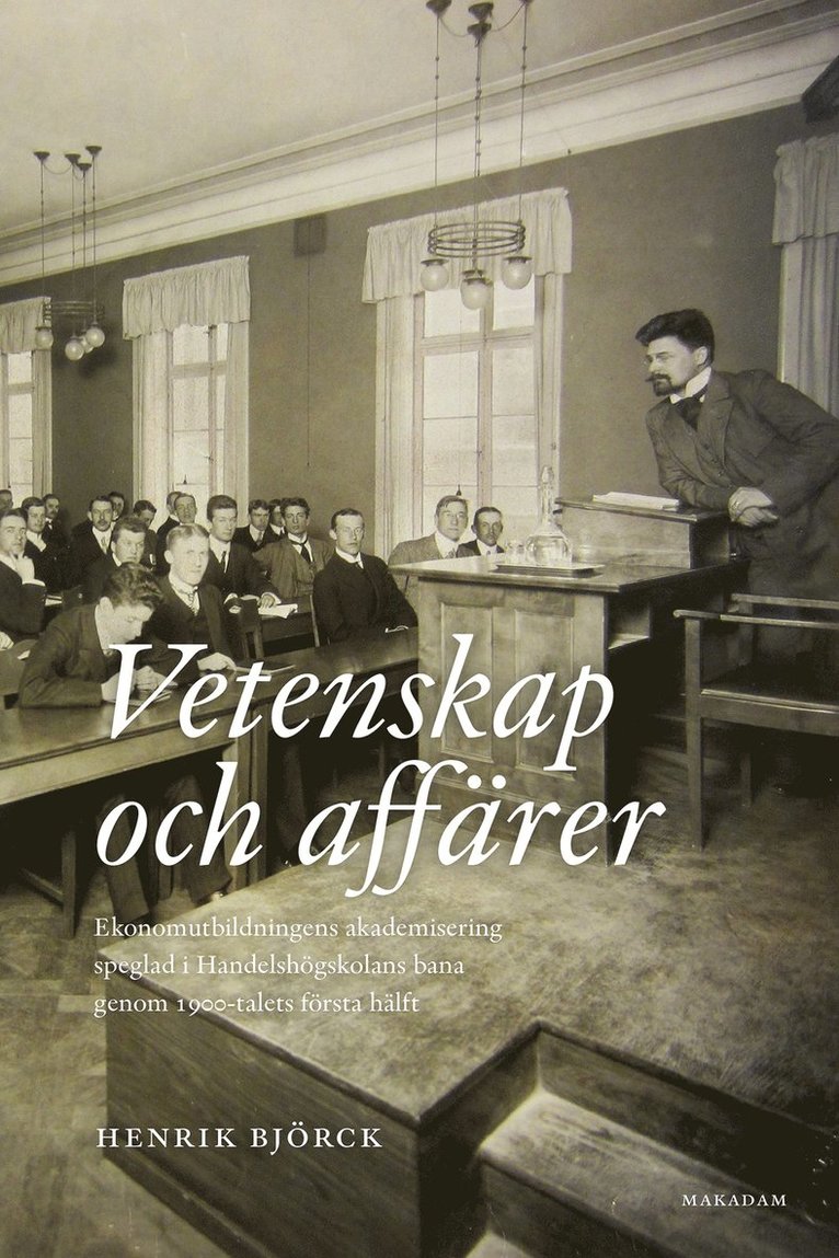 Henrik Björck - Vetenskap och affärer : ekonomutbildningens akademisering speglad i Handelshögskolans bana genom 1900-talets första hälft, Häftad