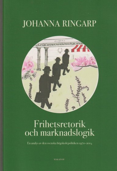 bokomslag Frihetsretorik och marknadslogik : en analys av den svenska högskolepolitiken 1970-2014