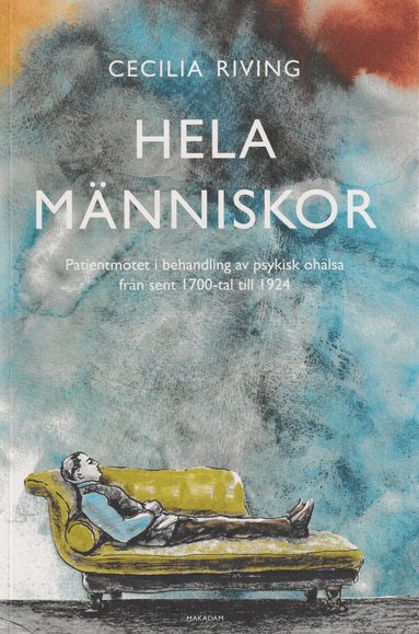 Cecilia Riving - Hela människor : patientmötet i behandling av psykisk ohälsa från sent 1700 till 1924, Häftad