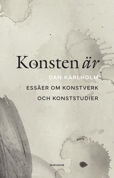 Dan Karlholm - Konsten är : essäer om konstverk och konststudier, Häftad
