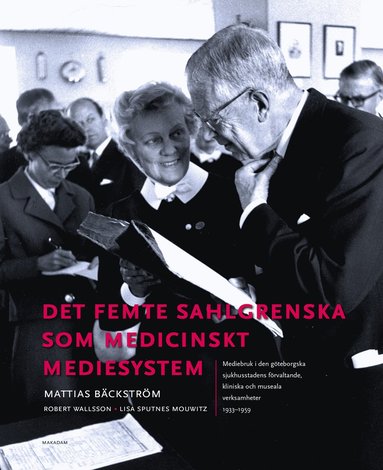 bokomslag Det femte Sahlgrenska som medicinskt mediesystem : mediebruk i den göteborgska sjukhusstadens förvaltande, kliniska och museala verksamheter 1933-1959