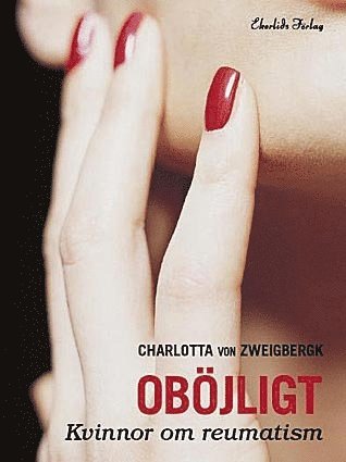 Charlotta von Zweigbergk - Oböjligt : kvinnor om reumatism, Inbunden