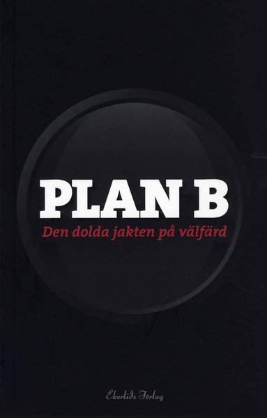 Henrik Lindberg, Fredrik Bergström, Helena Olsson, Stefan Fölster, Linda Genf, Robert Gidehag, Johan Marcus, Nils Karlsson - Plan B : den dolda jakten på välfärd, Häftad