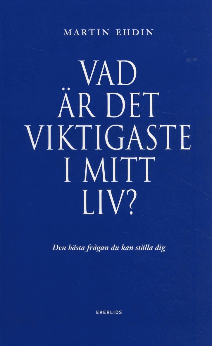 Martin Ehdin - Vad är det viktigaste i mitt liv? : den bästa frågan du kan ställa dig, Inbunden