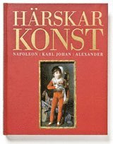Härskarkonst. Napoleon, Karl Johan och Alexander, Inbunden