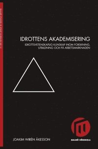 bokomslag Idrottens akademisering : idrottsvetenskaplig kunskap inom forskning, utbildning och på arbetsmarknaden