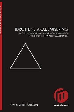 Joakim Wirén Åkesson - Idrottens akademisering : idrottsvetenskaplig kunskap inom forskning, utbildning och på arbetsmarknaden, Häftad