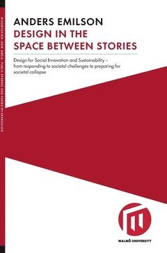 Anders Emilson - Design in the space between stories : design for social innovation and sustainability - from responding to societal challenges to preparing for societal collapse, Häftad