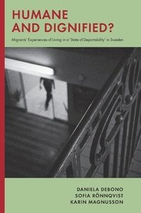 bokomslag Humane and dignified : migrants’ experiences of living in a ‘state of deportability’ in Sweden