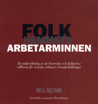 Bo G. Nilsson - Folkhemmets arbetarminnen : en undersökning av de historiska och diskursiva villkoren för svenska arbetares levnadsskildringar, Häftad