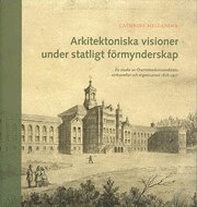 Cathrine Mellander - Arkitektoniska visioner under statligt förmynderskap : en studie av Överintendentsämbetets verksamhet och organisation 1818-1917, Häftad
