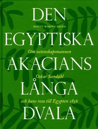 bokomslag Den egyptiska akacians långa dvala : om vetenskapsmannen Oskar Sandahl och hans resa till Egypten 1856