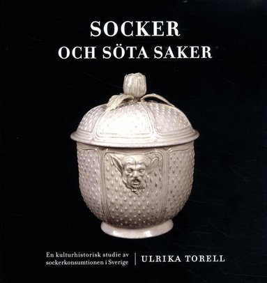 Ulrika Torell - Socker och söta saker : en kulturhistorisk studie av sockerkonsumtionen i Sverige, Häftad