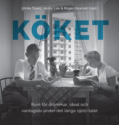 Ulrika Torell, Jenny Lee, Roger Qvarsell, Helena Bergman, Karin Carlsson, Orsi Husz, Marianne Larsson, Fredrik Sandgren, Ylva Sjöstrand, Kerstin Thörn, Maja Willén - Köket: Rum för drömmar, ideal och vardagsliv under det långa 1900-talet, Inbunden
