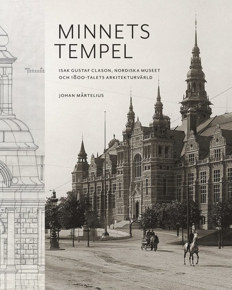 Minnets tempel: Isak Gustaf Clason, Nordiska museet och 1800-talets arkitekturvärld 1