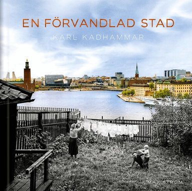 Karl Kadhammar - En förvandlad stad : Stockholm förr och nu, Inbunden