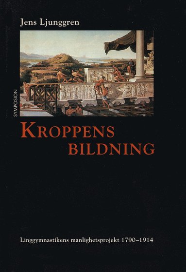 bokomslag Kroppens bildning : linggymnastikens manlighetsprojekt 1790-1914
