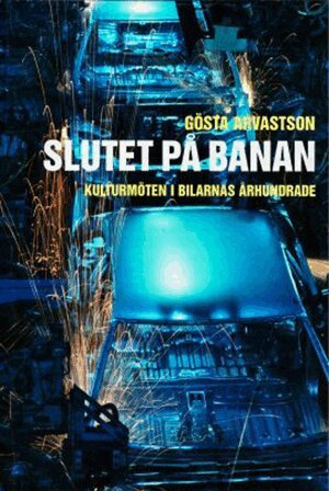 Gösta Arvastson - Slutet på banan : kulturmöten i bilarnas århundrade, Inbunden