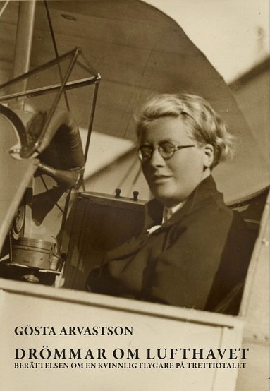 Gösta Arvastson - Drömmar om lufthavet : berättelsen om en kvinnlig flygare på trettiotalet, Inbunden