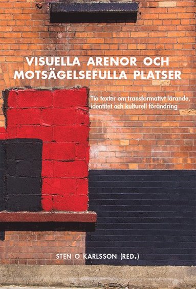 Marie Bendroth Karlsson, Sten O. Karlsson, Lena O. Magnusson, Yvonne Lindh, Elsa Szatek, Birgitta Silfver, Kerstin Bragby, Hanna Ahrenby, Ingela Edkvist, Yngve Gunnarsson - Visuella arenor och motsägelsefulla platser : tio texter om transformativt lärande, identitet och kulturell förändring, Häftad