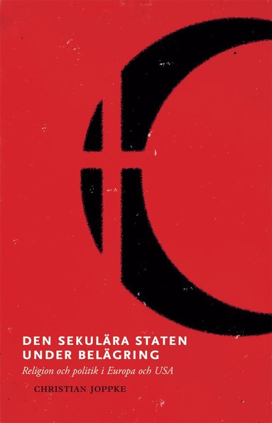 Christian Joppke - Den sekulära staten under belägring : religion och politik i Europa och USA, Häftad