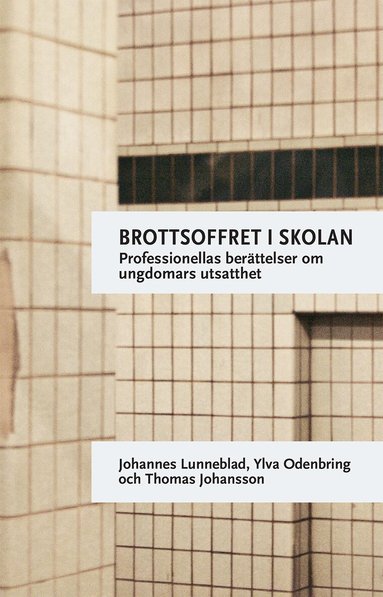 Johannes Lunneblad, Ylva Odenbring, Thomas Johansson - Brottsoffret i skolan : professionellas berättelser om ungdomars utsatthet, Häftad
