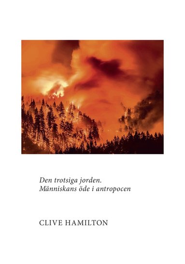 Clive Hamilton - Den trotsiga jorden : människans öde i antropocen, Inbunden