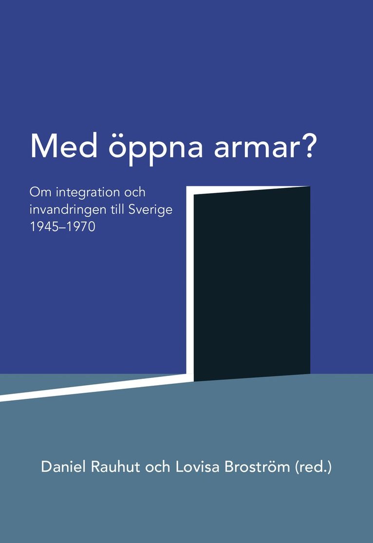 Med öppna armar? : om integration och invandringen till Sverige 1945-1970 1