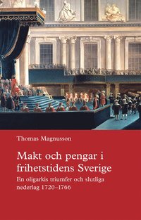 bokomslag Makt och pengar i frihetstidens Sverige : en oligarkis triumfer och slutliga nederlag 1720-1766