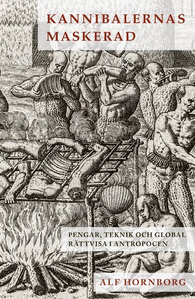 Alf Hornborg - Kannibalernas maskerad : pengar, teknik och global rättvisa i antropocen, Häftad