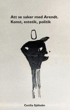 Cecilia Sjöholm - Att se saker med Arendt : konst, estetik, politik, Häftad