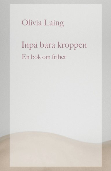 Olivia Laing - Inpå bara kroppen : en bok om frihet, Inbunden