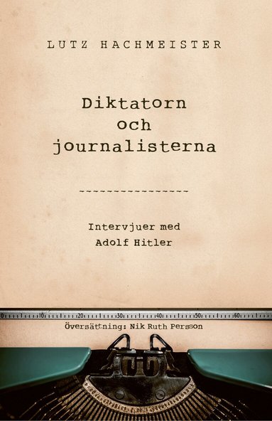 Lutz Hachmeister - Diktatorn och journalisterna : intervjuer med Adolf Hitler, Inbunden