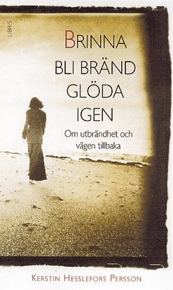 Brinna, bli bränd, glöda igen : om utbrändhet och vägen tillbaka